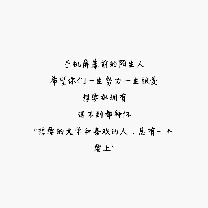 字：手机屏幕前的陌生人，希望你们一生努力一生被爱，想要都拥有，得不到都释怀，“想要的大学和喜欢的人，总有一个要上”
勿二次转载 侵删