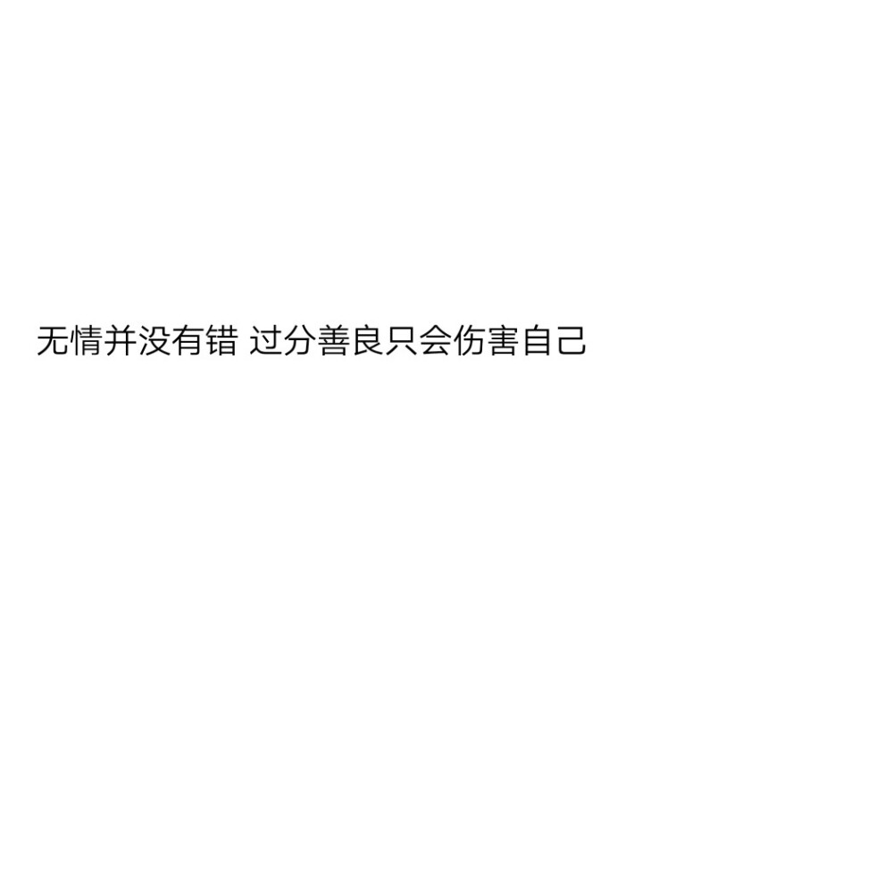 “无情并没有错 过分善良只会伤害自己 ”
所以无需介怀，为这世界