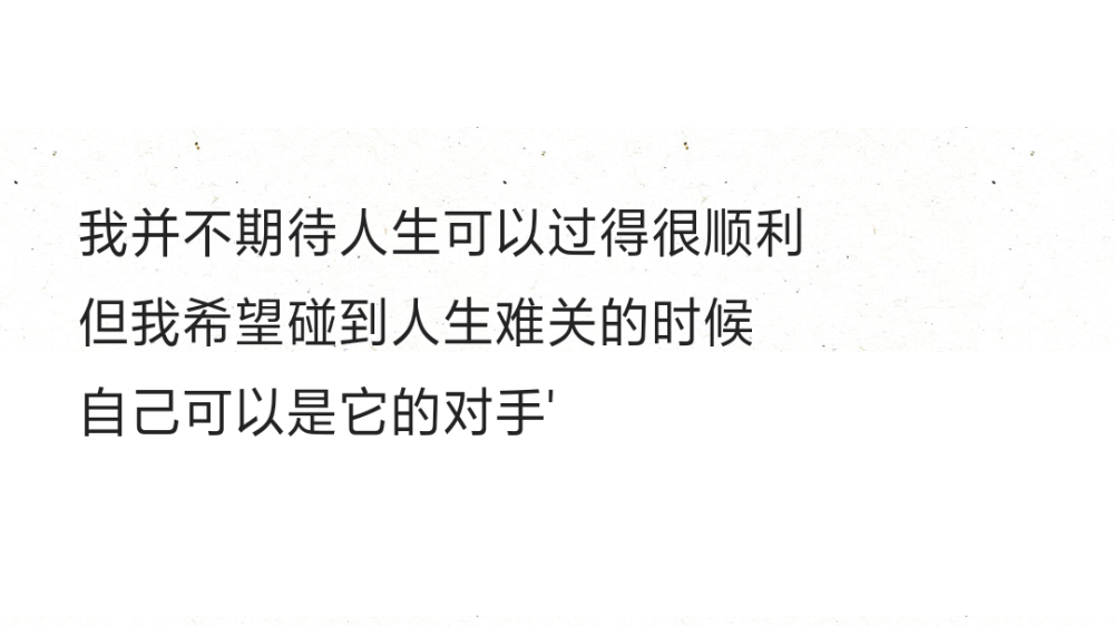 我并不期待人生可以过得很顺利
但我希望碰到人生难关的时候
自己可以是它的对手'