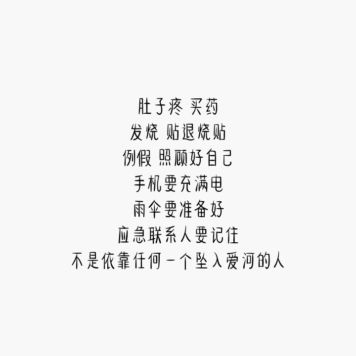 字：肚子疼，买药，发烧，贴退烧贴，例假，照顾好自己，手机要充满电，雨伞要准备好，应急联系人要记住，不是依靠任何一个坠入爱河的人
自制 勿二次转载 侵删