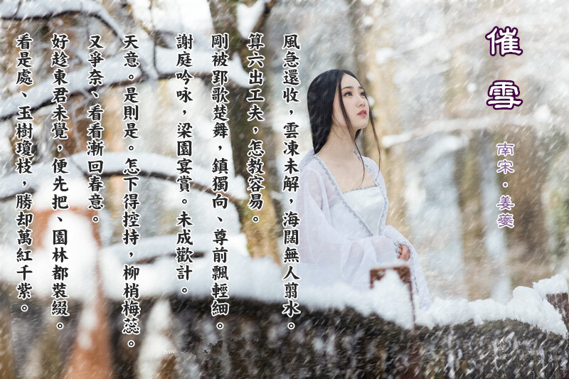 【催雪 】南宋‧姜夔
風急還收，雲凍未解，海闊無人翦水。算六出工夫，怎教容易。剛被郢歌楚舞，鎮獨向、尊前飄輕細。謝庭吟咏，梁園宴賞。未成歡計。
天意。是則是。怎下得控持，柳梢梅蕊。又爭奈、看看漸回春意。好趁東君未覺，便先把、園林都裝綴。看是處、玉樹瓊枝，勝却萬紅千紫。
