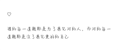 文字 句子
错的每一道题都是为了遇见对的人，而对的每一道题都是没了遇见更好的自己