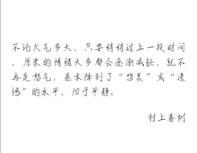 不论火气多大，只要稍稍过上一段时间，原来的情绪大多都会逐渐减轻，就不再是怒气，基本降到了“悲哀”或“遗憾”的水平，归于平静。 村上春树 《大萝卜和难挑的鳄梨》