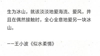 生为冰山，就该淡淡地爱海流、爱风，并且在偶然接触时，全心全意地爱另一块冰山。
——王小波《似水柔情》 ​​​