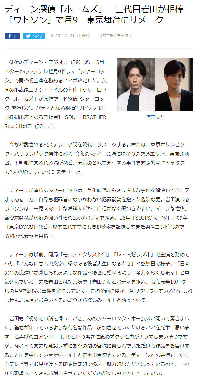 藤岡靛＆巖田剛典 將共演10月開播的富士臺月9劇『夏洛克』根據(jù)柯南道爾『夏洛克福爾摩斯』原作改編，以奧運年“令和”時代的東京為舞臺、藤岡靛飾演學生時代就能解決各種案件的名偵探、同時自己也擁有“犯罪沖動”的危險男子·夏洛克、他將與華生(巖田剛典飾)一起解決東京各地發(fā)生的疑難案件。腳本：井上由美子 (白色巨塔 2003)監(jiān)督：西谷弘 (白色巨塔 2003、晝顏)