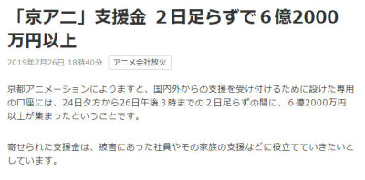 据NHK报道、京阿尼开设火灾事件官方捐款账号后、不到48小时内已累计募集超过6亿2000万日元（第1天为2亿7000万日元、约1万4000笔捐款）此外有自民党众议员向菅义伟官房长官提出要在税制上给予京阿尼优惠措施。