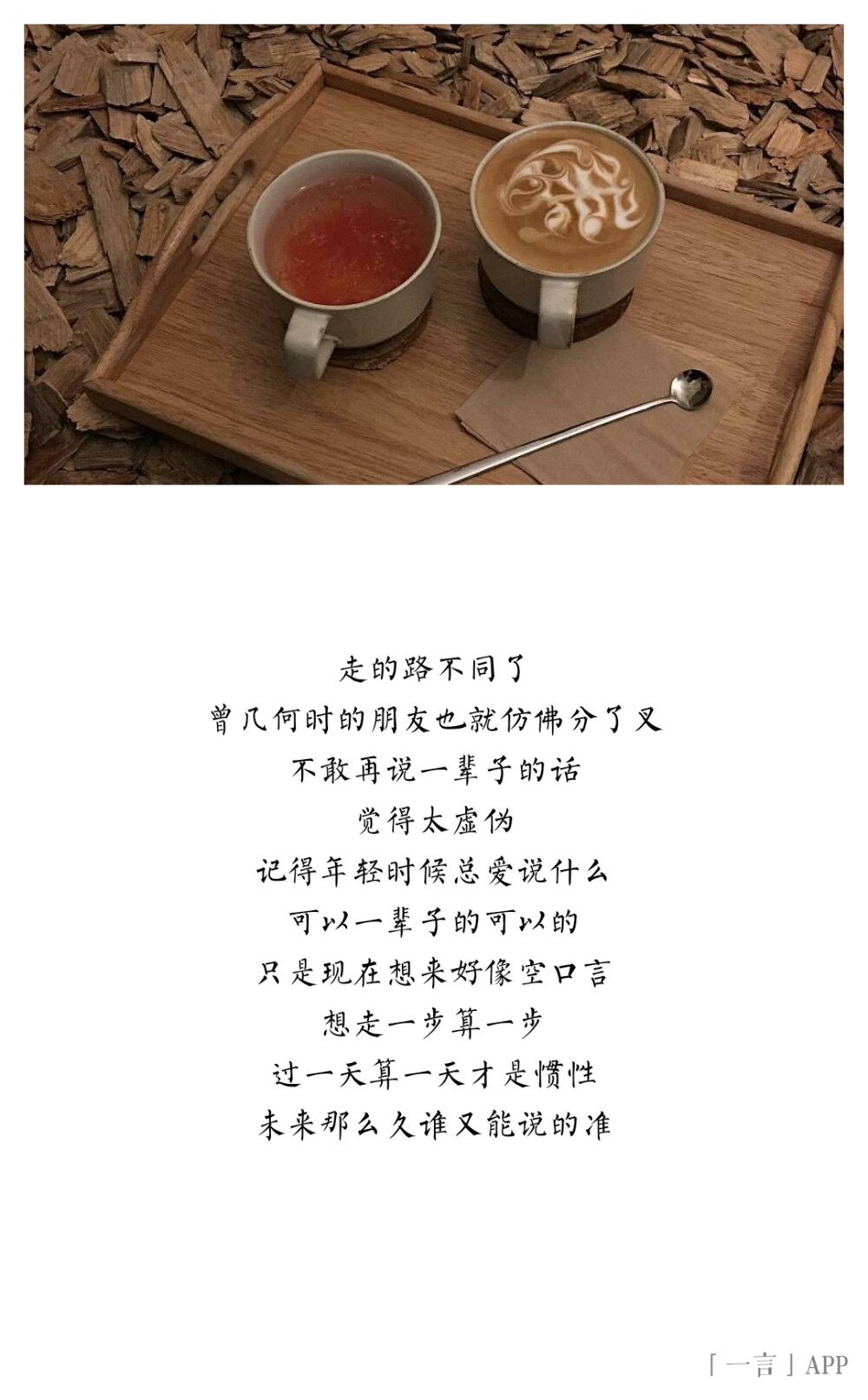 ♚
走的路不同了
曾几何时的朋友也就仿佛分了叉
不敢再说一辈子的话
觉得太虚伪
记得年轻时候总爱说什么
可以一辈子的可以的
只是现在想来好像空口言
想走一步算一步
过一天算一天才是惯性
未来那么久谁又能说的准