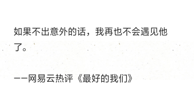 如果不出意外的话，我再也不会遇见他了。
——网易云热评《最好的我们》