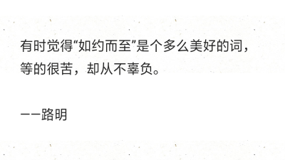 有时觉得“如约而至”是个多么美好的词，等的很苦，却从不辜负。
——路明