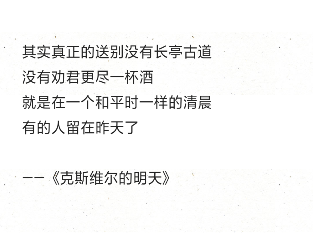 其实真正的送别没有长亭古道
没有劝君更尽一杯酒
就是在一个和平时一样的清晨
有的人留在昨天了
——《克斯维尔的明天》 ​​​