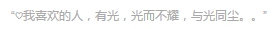 “我喜欢的人，有光，光而不耀，与光同尘。”
———东奔西顾《你是我的小确幸》自截，二传注明出处。