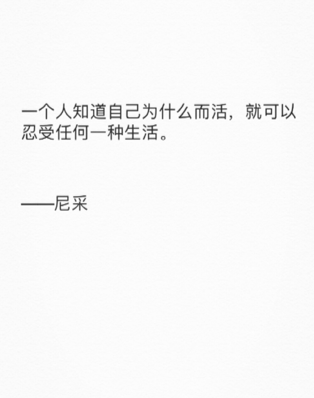 一个人知道自己为什么而活，就可以忍受任何一种生活。
——尼采
