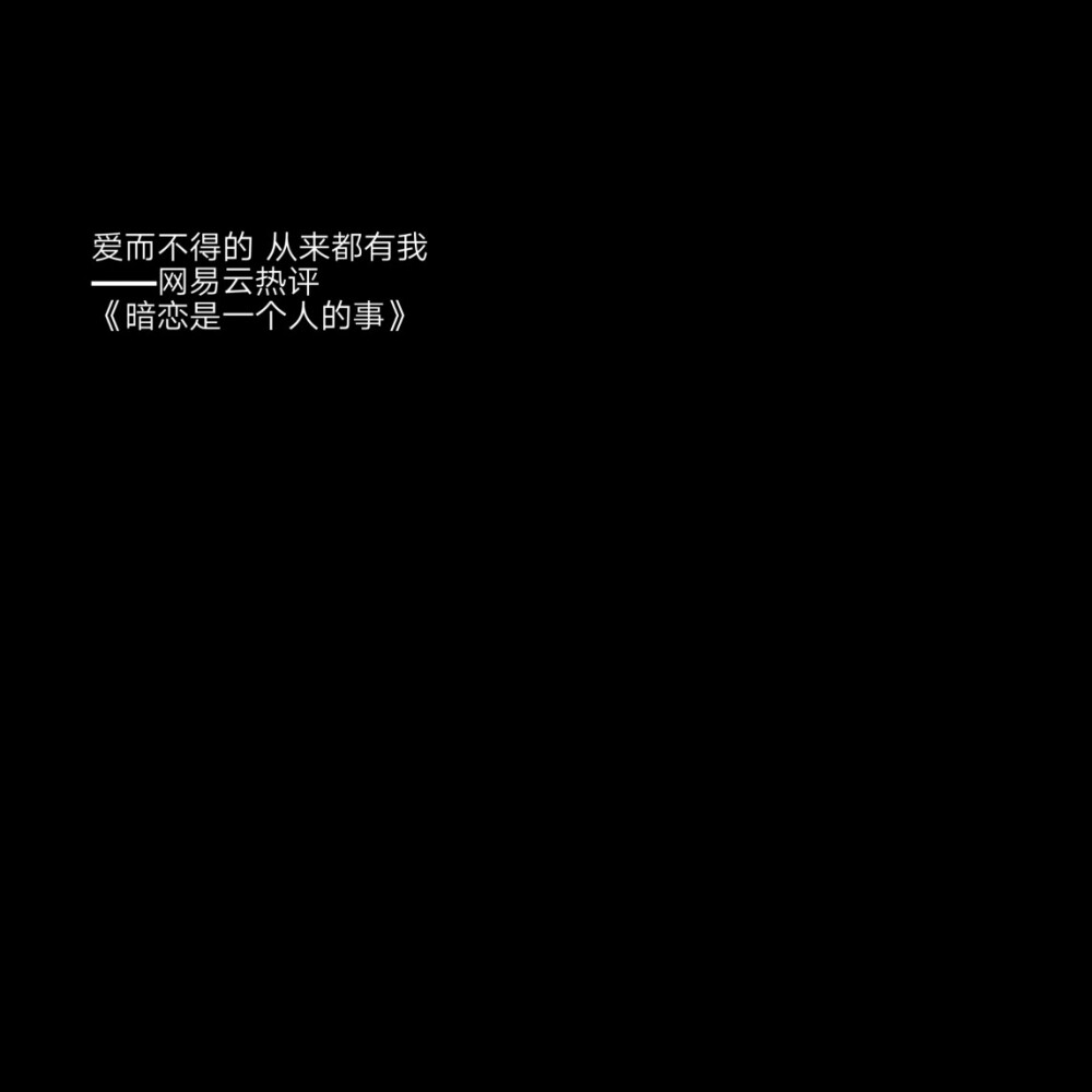 自制
二传标明堆糖怯詞
文字源于网易云热评
宿羽阳 《暗恋是一个人的事》
不删除，不聊天，没交集
的确这是我现在和他的关系。