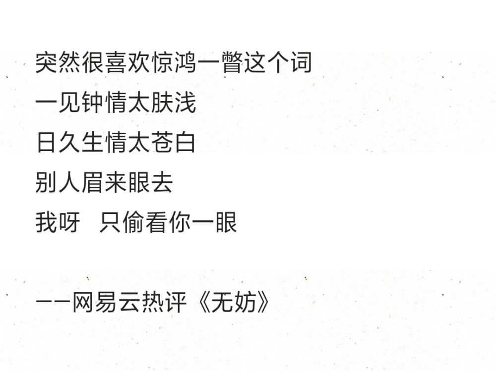 突然很喜欢惊鸿一瞥这个词
一见钟情太肤浅
日久生情太苍白
别人眉来眼去
我呀 只偷看你一眼
——网易云热评《无妨》