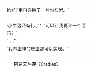 抢熊:“别再许愿了，神也很累。”
-小生这厢有礼了：“可以让我再许一个愿吗？”
“……”
“我希望神的愿望都可以实现。”
——网易云热评《Cradles》