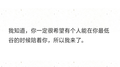 我知道，你一定很希望有个人能在你最低谷的时候陪着你，所以我来了。