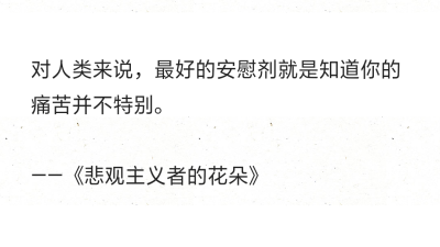 对人类来说，最好的安慰剂就是知道你的痛苦并不特别。
——《悲观主义者的花朵》