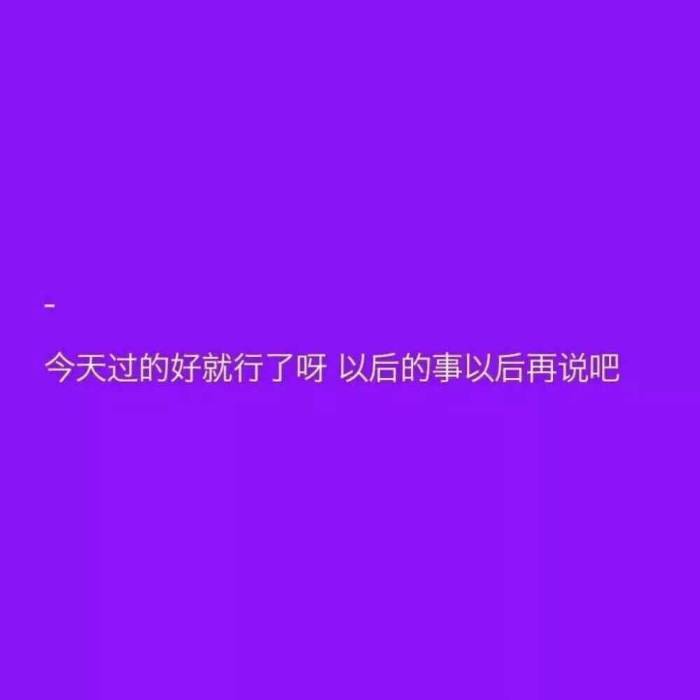 ‣今天过的好就行了，以后的事以后再说
❥盆友圈背景图鸭！