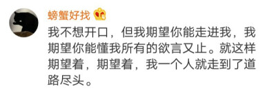 我不想开口,但我期望你能走进我,我期望你能懂我所有的欲言又止。就这样期望着,期望着,我一个人就走到了道路尽头。