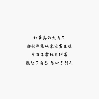 字：如果真的失去了
那就假装从来没发生过
千万不要独自纠葛
感动了自己 恶心了别人
勿二次转载 侵删