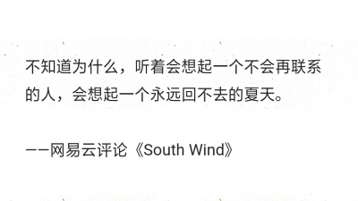 不知道为什么，听着会想起一个不会再联系的人，会想起一个永远回不去的夏天。
——网易云评论《South Wind》