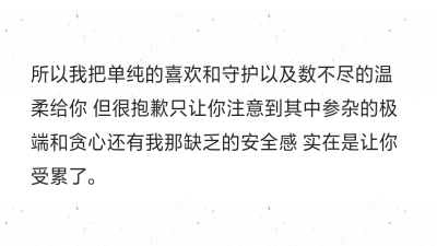 所以我把单纯的喜欢和守护以及数不尽的温柔给你 但很抱歉只让你注意到其中参杂的极端和贪心还有我那缺乏的安全感 实在是让你受累了。