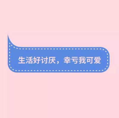 ‣ 生活好讨厌，幸亏我可爱
❥盆友圈背景图鸭！