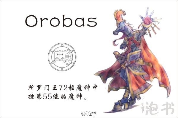 欧洛巴士(Orobas)所罗门王72柱魔神中排第55位的魔神，一般为马的形象，在召唤者的命令下可以变成人型。可以通晓古今，预言未来，平抑仇恨。