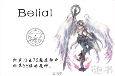 贝利亚尔(Belial)所罗门王72柱魔神中排第68位的魔神，位阶王，统帅50个军团。形象是驾驶着一台烈火战车的两名美丽天使，声音动听，他在米勒迦等其他天使之前堕落。专职分辨真伪，辨明敌友。