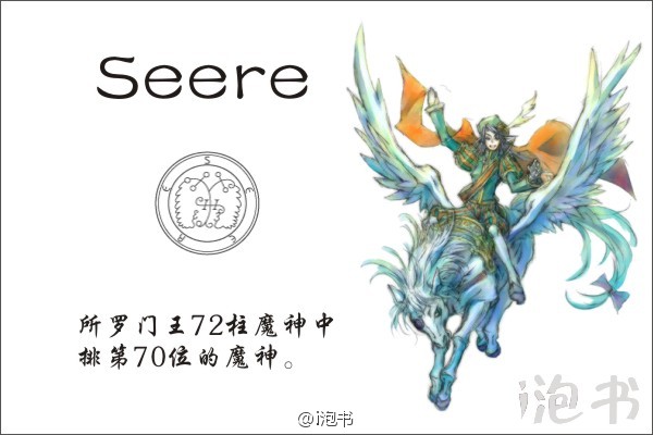 系尔(Seere)所罗门王72柱魔神中排第70位的魔神，位阶贵公子，统帅26个军团，受东方之王的支配。本体是一名骑在有翼飞马上的俊美男子。其掌握事物运行之理，能在眨眼之间环绕世界，可以揭示小偷及其隐藏宝藏之所在，并且天赋异秉。