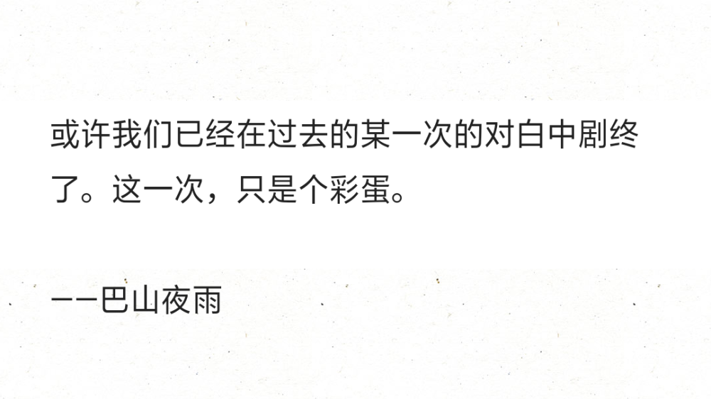 或许我们已经在过去的某一次的对白中剧终了。这一次，只是个彩蛋。
——巴山夜雨 ​​​