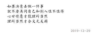 如果决意去做一件事
就不要再问自己和别人值不值得
心甘情愿才能理所当然
理所当然才会义无反顾