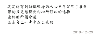 其实所有纠结做选择的人心里早就有了答案
咨询只是想得到内心所倾向的选择
最终的所谓命运
还是自己一步步走出来的