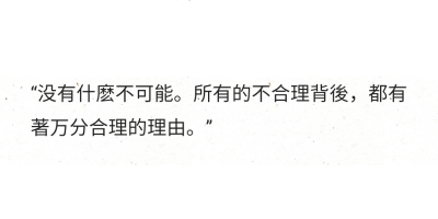 “没有什麽不可能。所有的不合理背後，都有著万分合理的理由。”