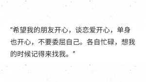 “希望我的朋友开心，谈恋爱开心，单身也开心，不要委屈自己。各自忙碌，想我的时候记得来找我。” ​​​