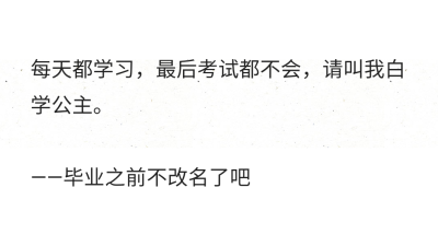 每天都学习，最后考试都不会，请叫我白学公主。
——毕业之前不改名了吧