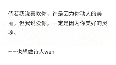 倘若我说喜欢你，许是因为你动人的美丽。但我说爱你，一定是因为你美好的灵魂。
——也想做诗人wen