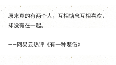 原来真的有两个人，互相惦念互相喜欢，却没有在一起。
——网易云热评《有一种悲伤》 ​​​