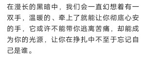 “在漫长的黑暗中，我们会一直幻想着有一双手，温暖的，牵上了就能让你彻底心安的手。”