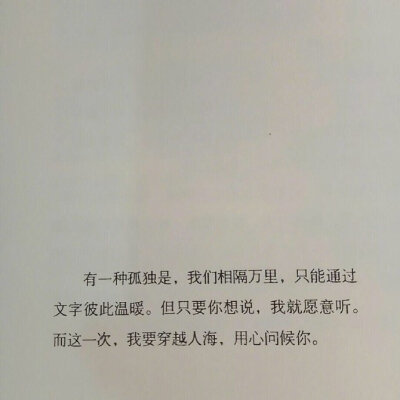 “有一种孤独是 我们相隔万里只能通过文字彼此温暖但只要你想说 我就愿意听而这一次 我要穿越人海 用心问候你 ”——刘同《你的孤独，虽败犹荣》