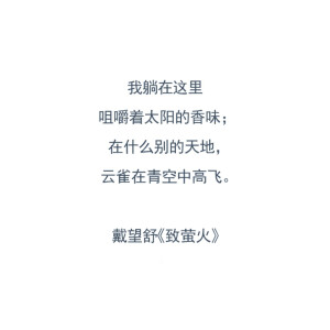 我躺在这里
咀嚼着太阳的香味
在什么别的天地
云雀在青空中高飞
——戴望舒《致萤火》