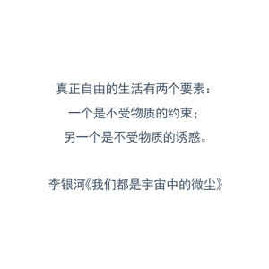 真正自由的生活有两个要素：一个是不受物质的约束；另一个是不受物质的诱惑。
—— 李银河《我们都是宇宙中的微尘》 