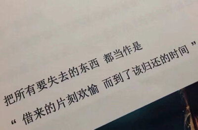 ＂把所有要失去的东西 都当作是
借来的片刻欢愉 而到了该归还的的时间＂ ​​​