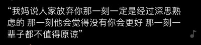 “我妈说人家放弃你那一刻一定是经过深思熟
虑的 那一刻他会觉得没有你会更好 那一刻
辈子都不值得原谅”