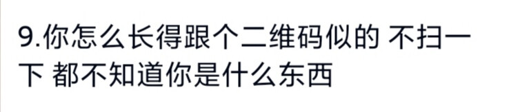 9.你怎么长得跟个二维码似的 不扫一下 都不知道你是什么东西