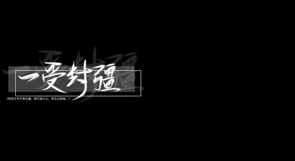 我祝王爷万寿无疆，拥万里江山，享无边孤独。
——《一受封疆》殿前欢