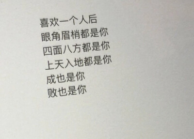 喜欢一个人后
眼角眉梢都是你
四面八方都是你
上天入地都是你
成也是你
败也是你