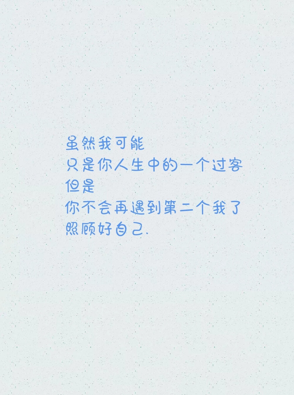 虽然我可能
只是你人生中的一个过客
但是
你不会再遇到第二个我了
照顾好自己.