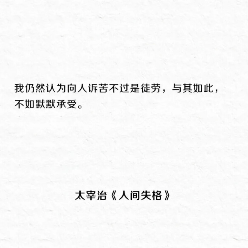 我仍然认为向人诉苦，不过是徒劳，与其如此，不如默默承受。
——太宰治《人间失格》