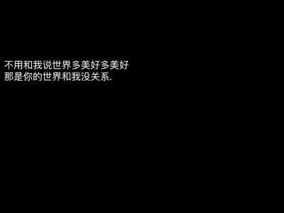 文字 文案 句子 背景图 点赞好运
“不用跟我说世界多美好多美好，那是你的世界跟我没关系”